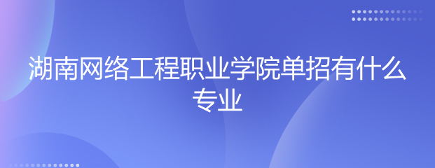 湖南網(wǎng)絡(luò)工程職業(yè)學(xué)院?jiǎn)握袑I(yè)解讀 聚焦網(wǎng)絡(luò)工程設(shè)計(jì)，培育數(shù)字時(shí)代技術(shù)人才